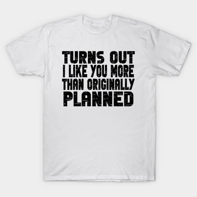 Turns out i like you more than originally planned - funny valentine day gift T-Shirt by AbstractA